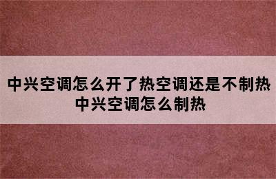 中兴空调怎么开了热空调还是不制热 中兴空调怎么制热